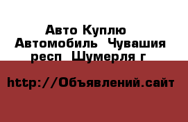 Авто Куплю - Автомобиль. Чувашия респ.,Шумерля г.